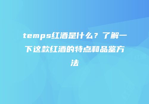 temps红酒是什么？了解一下这款红酒的特点和品鉴方法