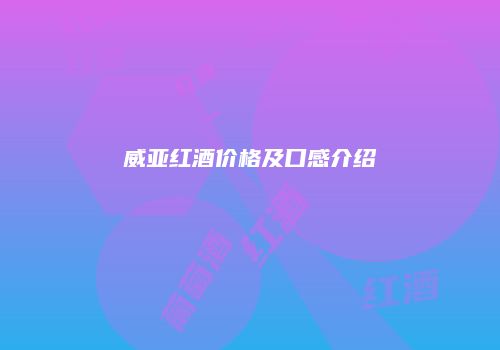 威亚红酒价格及口感介绍