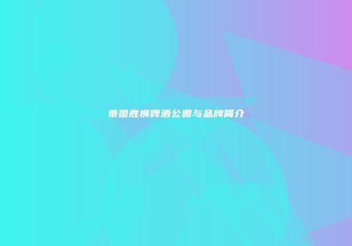 泰国胜狮啤酒公园与品牌简介