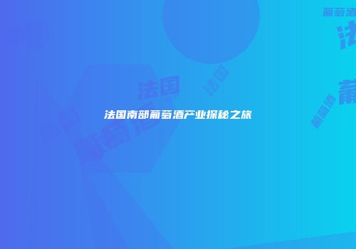 法国南部葡萄酒产业探秘之旅