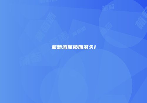 葡萄酒保质期多久1