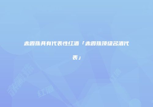 赤霞珠具有代表性红酒「赤霞珠顶级名酒代表」