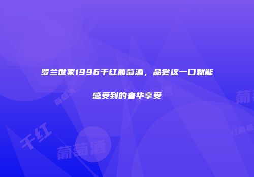 罗兰世家1996干红葡萄酒，品尝这一口就能感受到的奢华享受