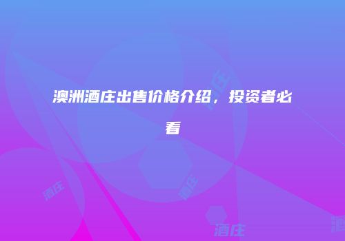 澳洲酒庄出售价格介绍，投资者必看