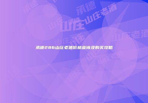 承德286山庄老酒价格查询及购买攻略