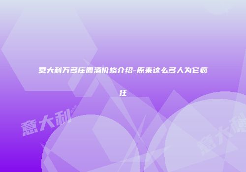 意大利万多庄园酒价格介绍-原来这么多人为它疯狂