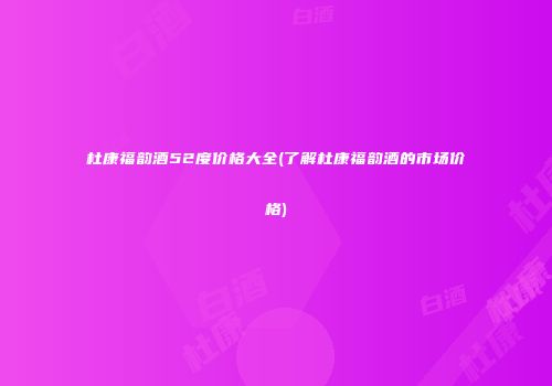 杜康福韵酒52度价格大全(了解杜康福韵酒的市场价格)