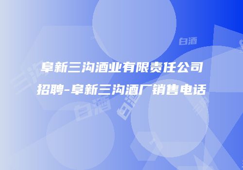 阜新三沟酒业有限责任公司招聘-阜新三沟酒厂销售电话