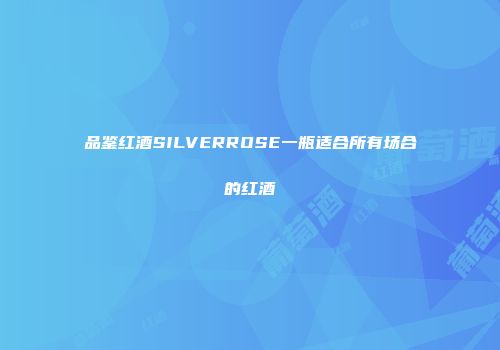 品鉴红酒SILVERROSE一瓶适合所有场合的红酒