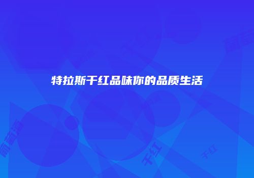 特拉斯干红品味你的品质生活