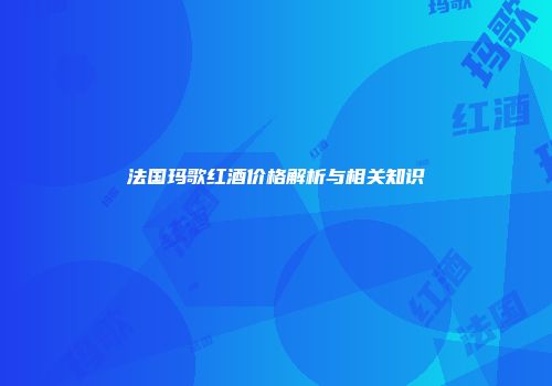 法国玛歌红酒价格解析与相关知识