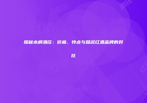 探秘木桐酒庄：价格、特点与知名红酒品牌的对比