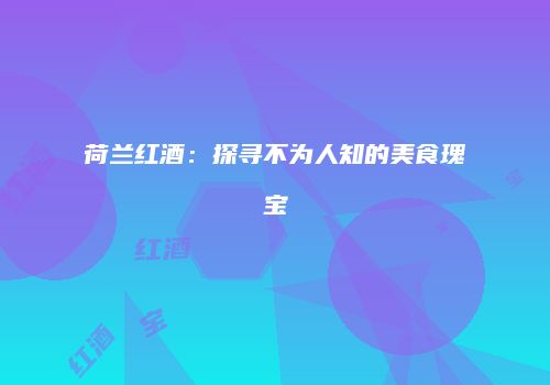 荷兰红酒：探寻不为人知的美食瑰宝