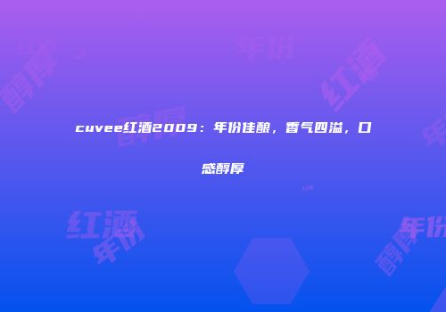 cuvee红酒2009：年份佳酿，香气四溢，口感醇厚