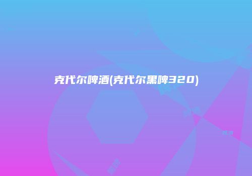 克代尔啤酒(克代尔黑啤320)