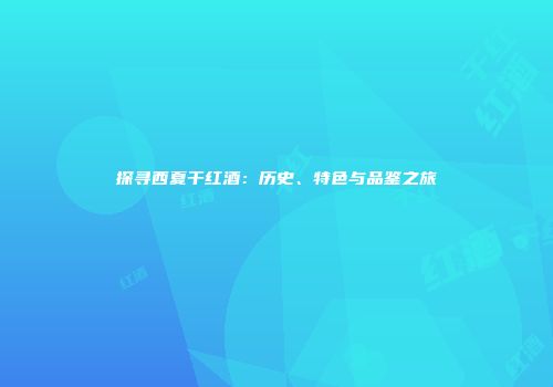 探寻西夏干红酒：历史、特色与品鉴之旅