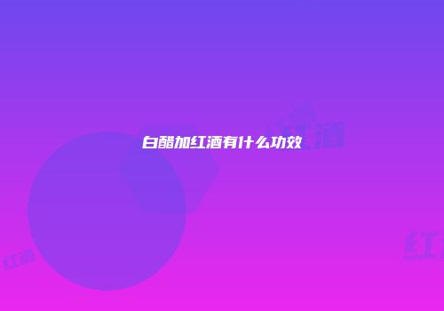 白醋加红酒有什么功效