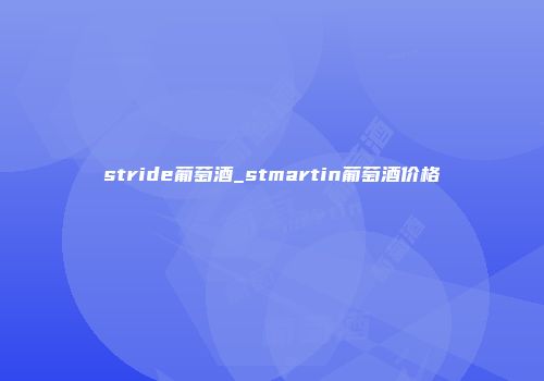 stride葡萄酒_stmartin葡萄酒价格