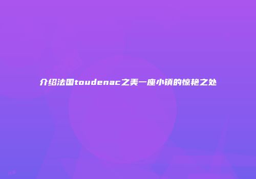 介绍法国toudenac之美一座小镇的惊艳之处