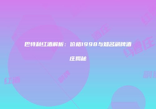 巴特利红酒解析：价格1998与知名副牌酒庄揭秘