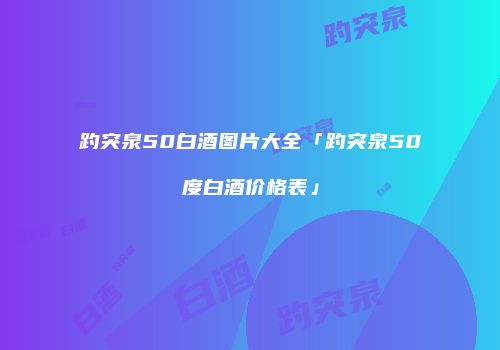 趵突泉50白酒图片大全「趵突泉50度白酒价格表」
