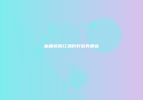 临睡前喝红酒的好处有哪些