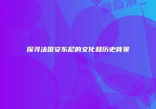 探寻法国安东尼的文化和历史背景