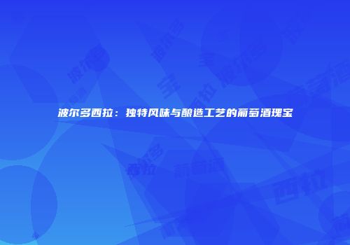 波尔多西拉：独特风味与酿造工艺的葡萄酒瑰宝