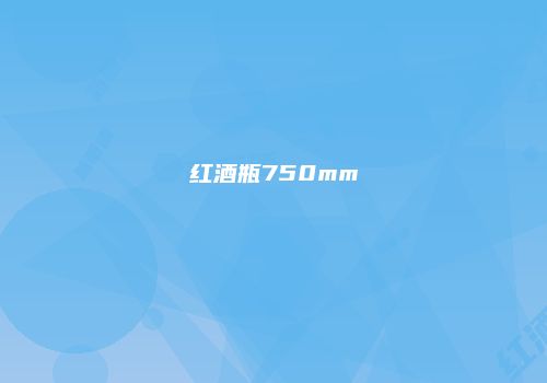 红酒瓶750mm