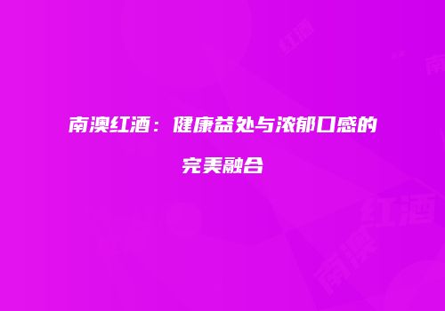 南澳红酒：健康益处与浓郁口感的完美融合