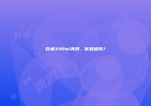 百威330ml真假，你知道吗？
