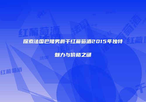 探索法国巴隆男爵干红葡萄酒2015年独特魅力与价格之谜