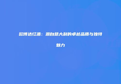 欧博达红酒：源自意大利的卓越品质与独特魅力