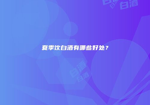 夏季饮白酒有哪些好处？