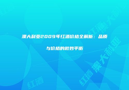 澳大利亚2009年红酒价格全解析：品质与价格的微妙平衡