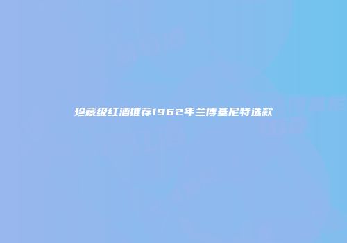 珍藏级红酒推荐1962年兰博基尼特选款