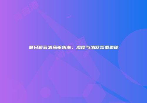 夏日葡萄酒品鉴指南：温度与酒器双重奥秘