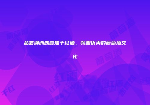 品尝澳洲赤霞珠干红酒，领略优美的葡萄酒文化