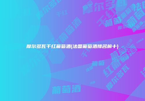 摩尔多瓦干红葡萄酒(法国葡萄酒排名前十)