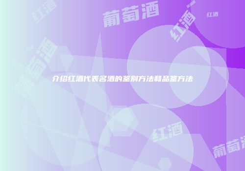 介绍红酒代表名酒的鉴别方法和品鉴方法