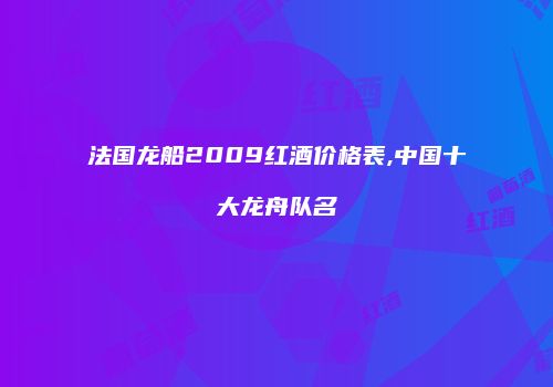 法国龙船2009红酒价格表,中国十大龙舟队名