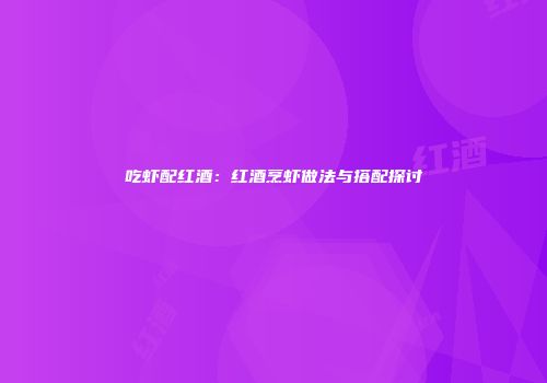 吃虾配红酒：红酒烹虾做法与搭配探讨