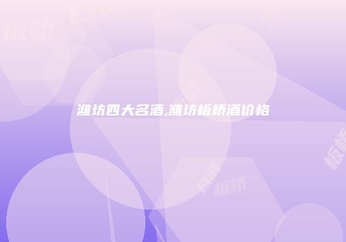 潍坊四大名酒,潍坊板桥酒价格