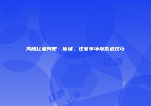揭秘红酒减肥：原理、注意事项与挑选技巧