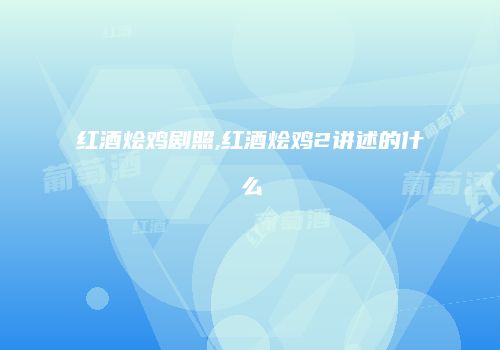 红酒烩鸡剧照,红酒烩鸡2讲述的什么