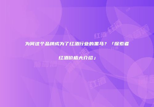 为何这个品牌成为了红酒行业的黑马？「探索者红酒价格大介绍」
