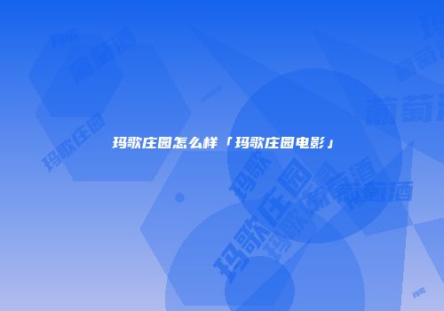 玛歌庄园怎么样「玛歌庄园电影」