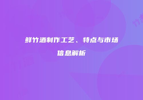 鲜竹酒制作工艺、特点与市场信息解析