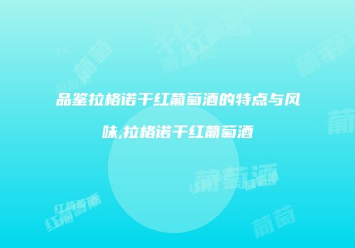品鉴拉格诺干红葡萄酒的特点与风味,拉格诺干红葡萄酒
