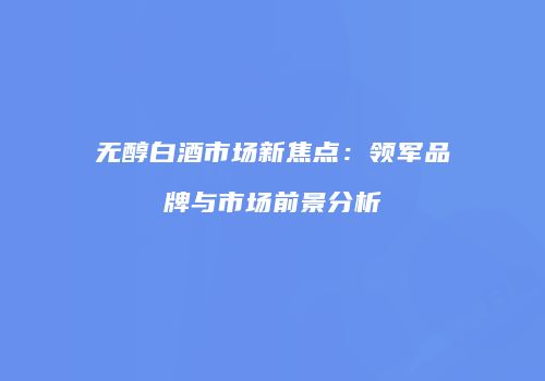 无醇白酒市场新焦点：领军品牌与市场前景分析